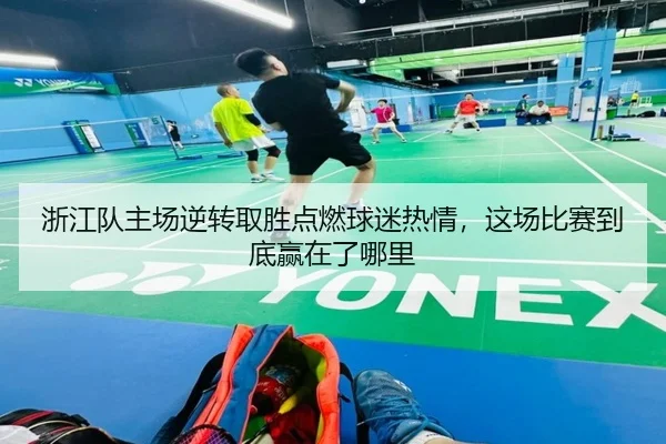 浙江队主场逆转取胜点燃球迷热情，这场比赛到底赢在了哪里